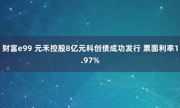 财富e99 元禾控股8亿元科创债成功发行 票面利率1.97%