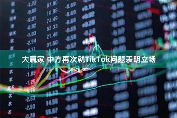 大赢家 中方再次就TikTok问题表明立场
