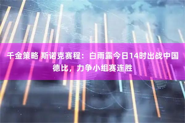 千金策略 斯诺克赛程：白雨露今日14时出战中国德比，力争小组赛连胜