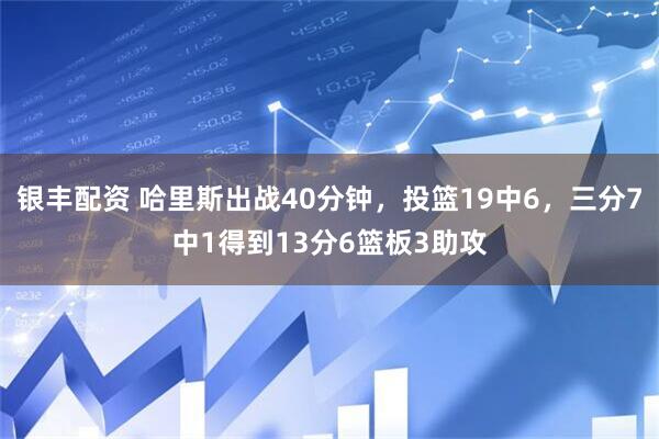 银丰配资 哈里斯出战40分钟，投篮19中6，三分7中1得到13分6篮板3助攻